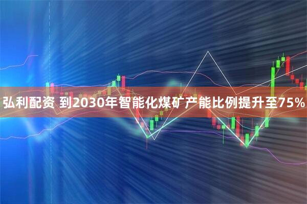 弘利配资 到2030年智能化煤矿产能比例提升至75%